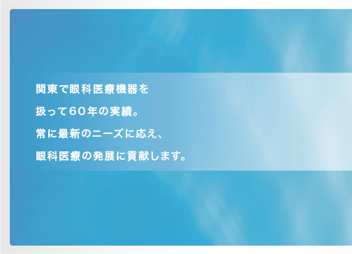 関東で眼科医療機器を扱って56年の実績。常に最新のニーズに応え、眼科医療の発展に貢献します。